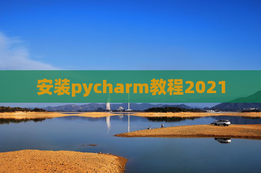 安装pycharm教程2021